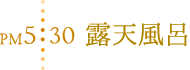 PM5:30 露天風呂