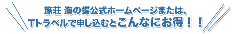 旅荘 海の蝶公式ホームページまたは、Tトラベルで申し込むとこんなにお得!!