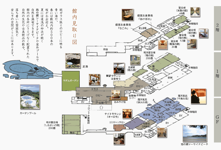 館内見取り図　総ガラス張りのロビーに映る
青い海や、春には敷地内約５００本の桜がお出迎え。
夏には遠浅の砂浜が続く池の浦シーサイドビーチや屋外プールで自然を満喫できます。
館内の各所にさりげなく配置された自然の生花や古美術品の数々、落ち着いた雰囲気と、安らぎの空間がここにはあります。