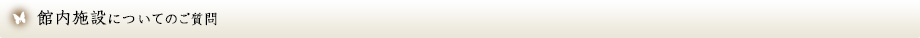 館内施設についてのご質問