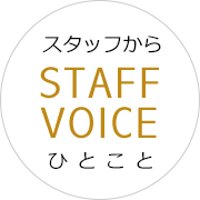 STAFF VOICE スタッフからひとこと